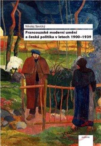 FRANCOUZSKE MODERNI UMENI A CESKA POLITIKA V LETECH 1900-1939